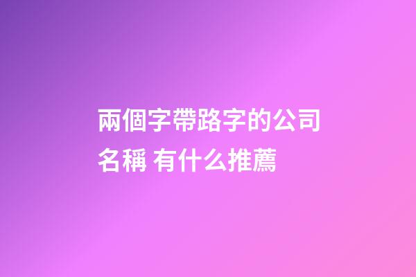 兩個字帶路字的公司名稱 有什么推薦-第1張-公司起名-玄機派